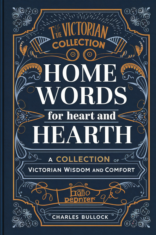 Home Words for Heart and Hearth: A Collection of Victorian Wisdom and Comfort 1887